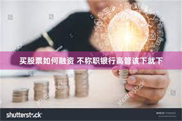 买股票如何融资 不称职银行高管该下就下