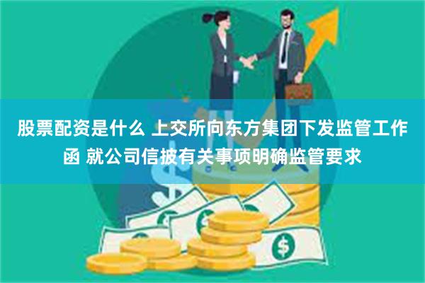 股票配资是什么 上交所向东方集团下发监管工作函 就公司信披有关事项明确监管要求