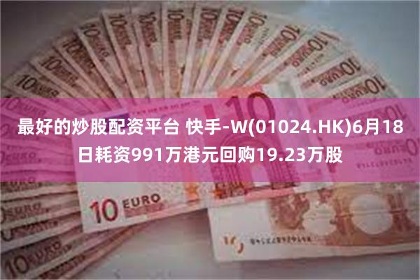 最好的炒股配资平台 快手-W(01024.HK)6月18日耗资991万港元回购19.23万股