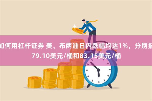 如何用杠杆证券 美、布两油日内跌幅均达1%，分别报79.10美元/桶和83.15美元/桶