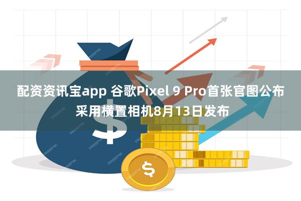 配资资讯宝app 谷歌Pixel 9 Pro首张官图公布 采用横置相机8月13日发布