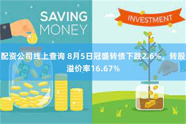 配资公司线上查询 8月5日冠盛转债下跌2.6%，转股溢价率16.67%