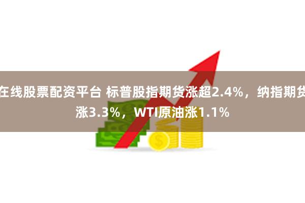 在线股票配资平台 标普股指期货涨超2.4%，纳指期货涨3.3%，WTI原油涨1.1%