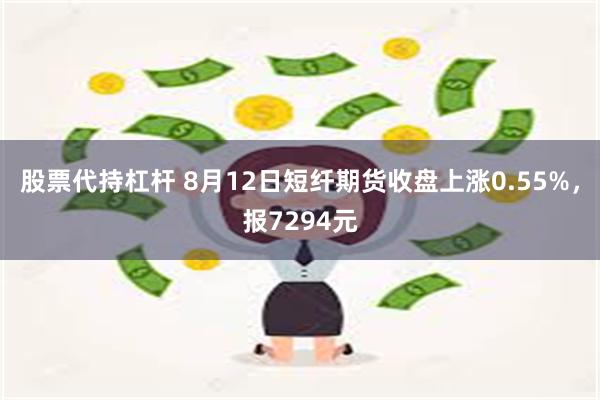 股票代持杠杆 8月12日短纤期货收盘上涨0.55%，报7294元