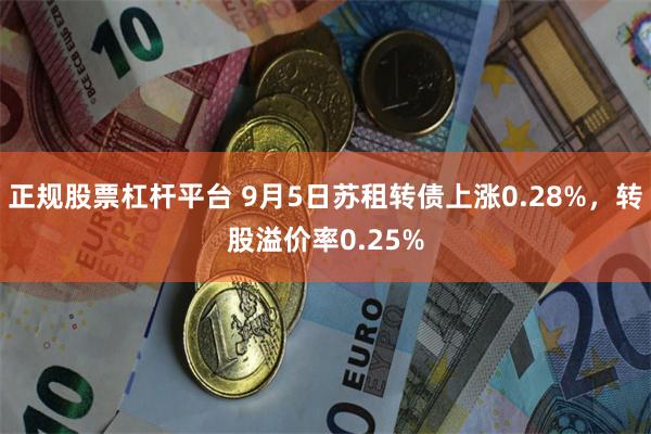 正规股票杠杆平台 9月5日苏租转债上涨0.28%，转股溢价率0.25%