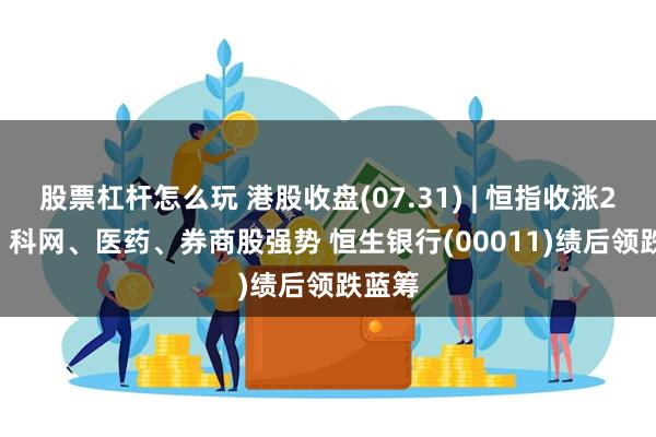 股票杠杆怎么玩 港股收盘(07.31) | 恒指收涨2.01% 科网、医药、券商股强势 恒生银行(00011)绩后领跌蓝筹