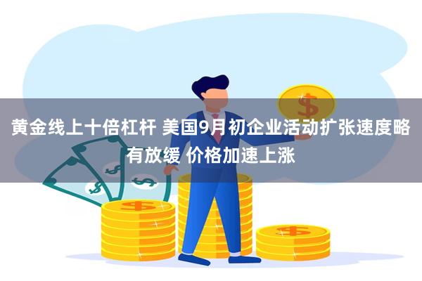 黄金线上十倍杠杆 美国9月初企业活动扩张速度略有放缓 价格加速上涨