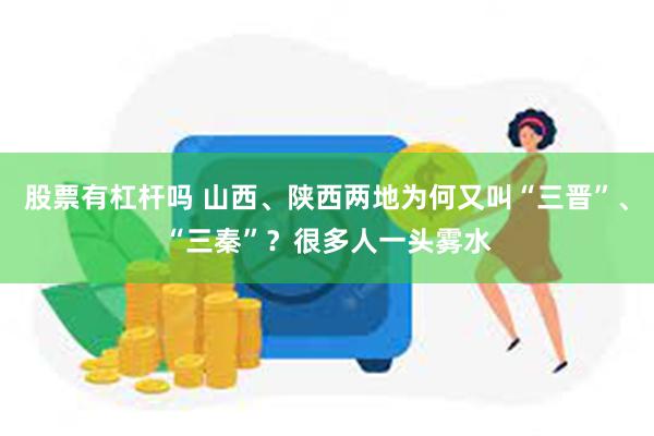 股票有杠杆吗 山西、陕西两地为何又叫“三晋”、“三秦”？很多人一头雾水