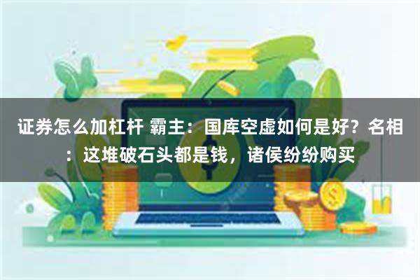 证券怎么加杠杆 霸主：国库空虚如何是好？名相：这堆破石头都是钱，诸侯纷纷购买