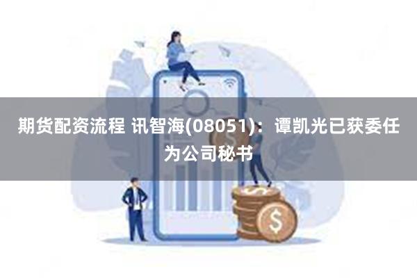 期货配资流程 讯智海(08051)：谭凯光已获委任为公司秘书