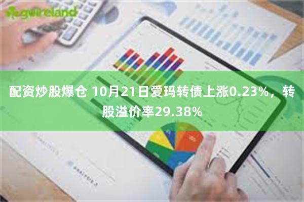 配资炒股爆仓 10月21日爱玛转债上涨0.23%，转股溢价率29.38%