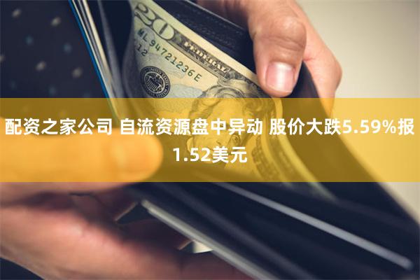 配资之家公司 自流资源盘中异动 股价大跌5.59%报1.52美元