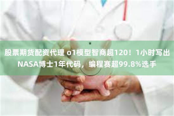 股票期货配资代理 o1模型智商超120！1小时写出NASA博士1年代码，编程赛超99.8%选手