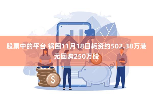 股票中的平台 锅圈11月18日耗资约502.38万港元回购250万股