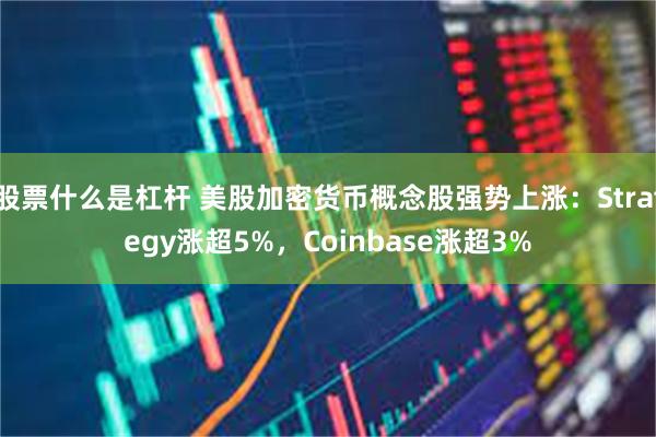 股票什么是杠杆 美股加密货币概念股强势上涨：Strategy涨超5%，Coinbase涨超3%