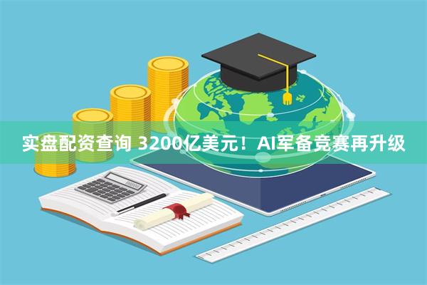 实盘配资查询 3200亿美元！AI军备竞赛再升级